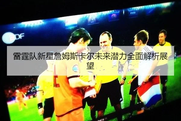 雷霆队新星詹姆斯卡尔未来潜力全面解析展望