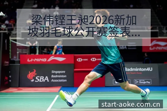 梁伟铿王昶2026新加坡羽毛球公开赛签表前瞻及对手分析 - 澳客