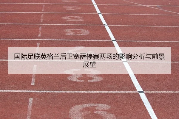 guo-ji-zu-lian-ying-ge-lan-hou-wei-kuan-sa-ting-sai-liang-chang-de-ying-xiang-fen-xi-yu-qian-jing-zhan-wang-2-868.jpg