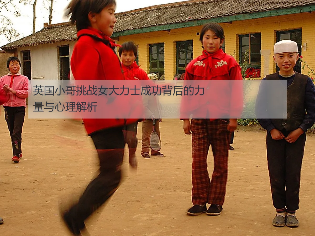 英国小哥挑战女大力士成功背后的力量与心理解析